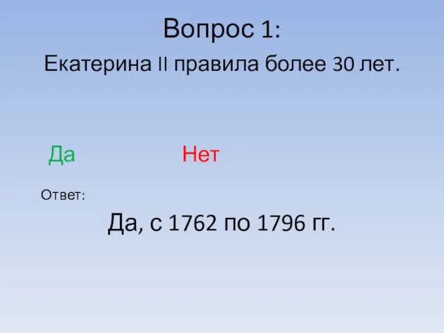 Вопрос 1: Ответ: Екатерина II правила более 30 лет. Да Нет