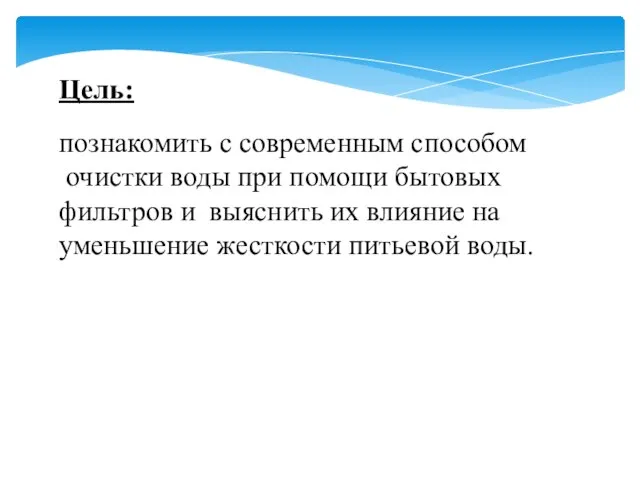 Цель: познакомить с современным способом очистки воды при помощи бытовых фильтров