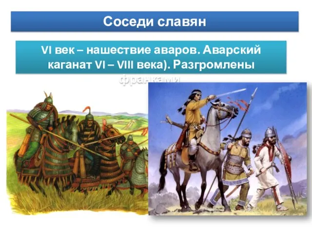 Соседи славян VI век – нашествие аваров. Аварский каганат VI – VIII века). Разгромлены франками.