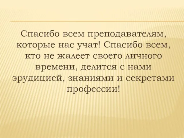 Спасибо всем преподавателям, которые нас учат! Спасибо всем, кто не жалеет