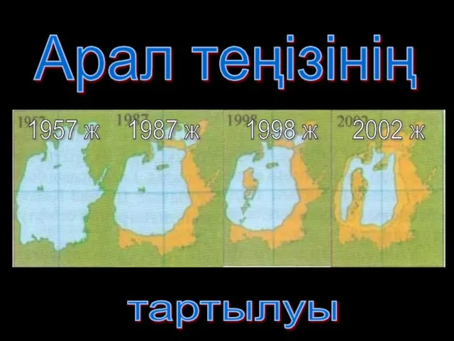 Арал теңізінің тартылуы 1957 ж 1987 ж 1998 ж 2002 ж