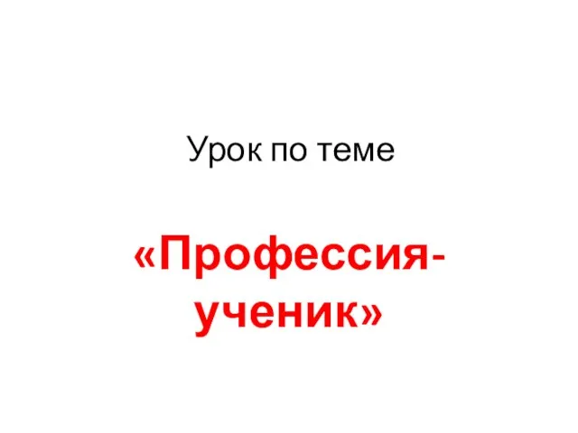 Урок по теме «Профессия-ученик»