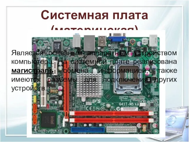 Системная плата (материнская) Является основным аппаратным устройством компьютера. На системной плате