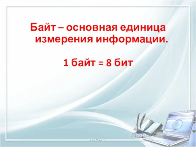 7кл.Урок 3. Байт – основная единица измерения информации. 1 байт = 8 бит