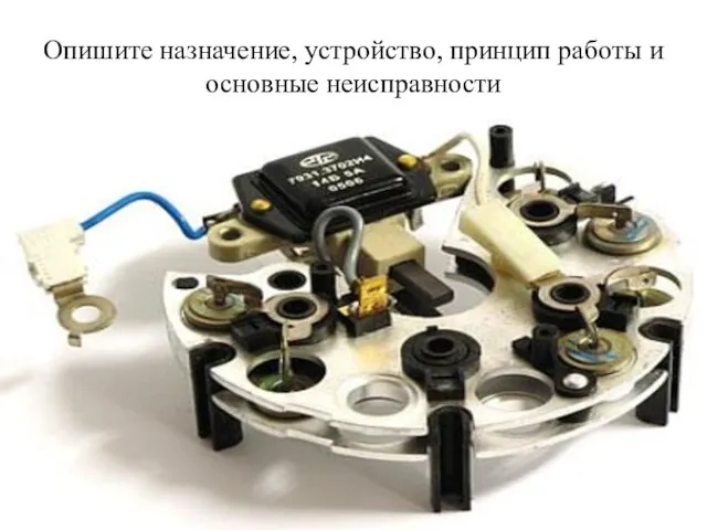 Опишите назначение, устройство, принцип работы и основные неисправности