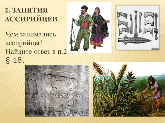 2. ЗАНЯТИЯ АССИРИЙЦЕВ Чем занимались ассирийцы? Найдите ответ в п.2 § 18.