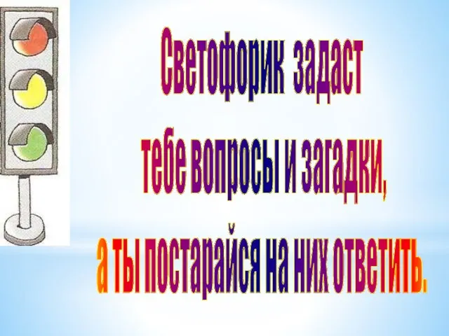 Светофорик задаст тебе вопросы и загадки, а ты постарайся на них ответить.