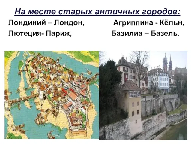 На месте старых античных городов: Лондиний – Лондон, Агриппина - Кёльн, Лютеция- Париж, Базилиа – Базель.