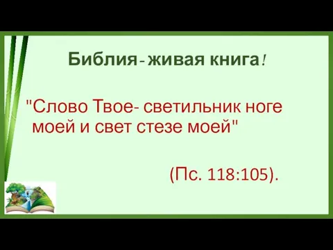 Библия- живая книга! "Слово Твое- светильник ноге моей и свет стезе моей" (Пс. 118:105).