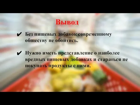 Вывод Без пищевых добавок современному обществу не обойтись. Нужно иметь представление