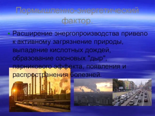 Пормышленно-энергетический фактор. Расширение энергопроизводства привело к активному загрязнение природы, выпадение кислотных