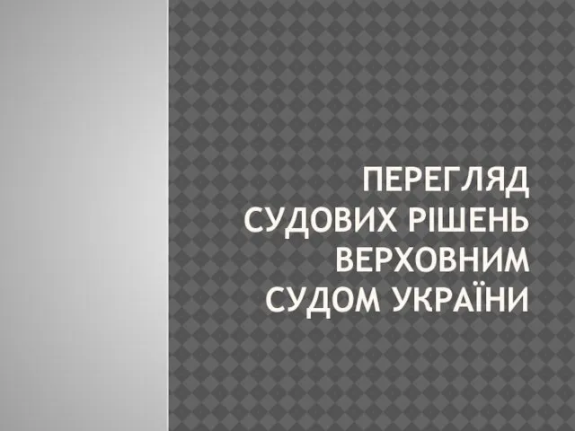 ПЕРЕГЛЯД СУДОВИХ РІШЕНЬ ВЕРХОВНИМ СУДОМ УКРАЇНИ