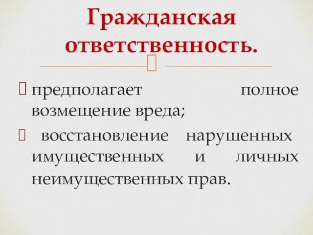 предполагает полное возмещение вреда; восстановление нарушенных имущественных и личных неимущественных прав. Гражданская ответственность.