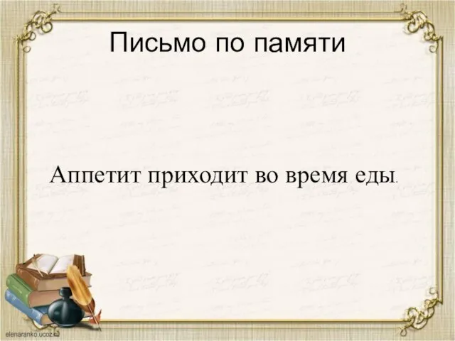 Письмо по памяти Аппетит приходит во время еды.