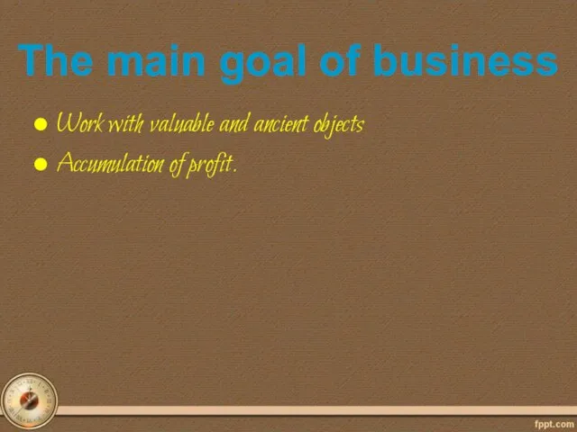 Work with valuable and ancient objects Accumulation of profit. The main goal of business