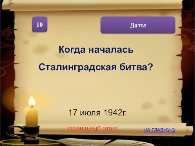 Даты 10 Когда началась Сталинградская битва? 17 июля 1942г. НА ГЛАВНУЮ ПРАВИЛЬНЫЙ ОТВЕТ