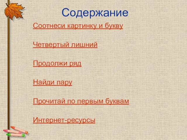 Содержание Соотнеси картинку и букву Четвертый лишний Продолжи ряд Найди пару Прочитай по первым буквам Интернет-ресурсы