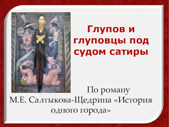 По роману М.Е. Салтыкова-Щедрина «История одного города» Глупов и глуповцы под судом сатиры