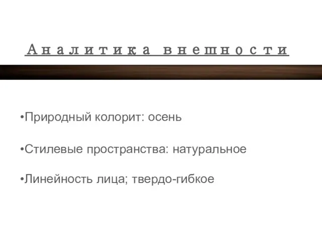 Аналитика внешности Природный колорит: осень Стилевые пространства: натуральное Линейность лица; твердо-гибкое