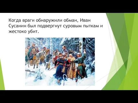 Когда враги обнаружили обман, Иван Сусанин был подвергнут суровым пыткам и жестоко убит.