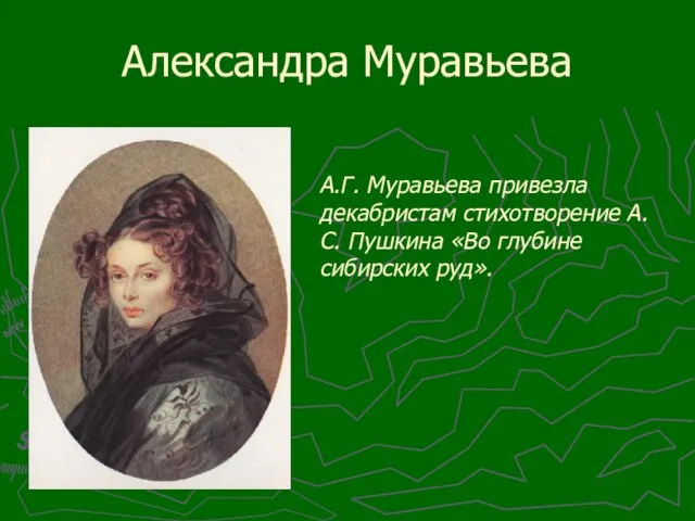 Александра Муравьева А.Г. Муравьева привезла декабристам стихотворение А.С. Пушкина «Во глубине сибирских руд».