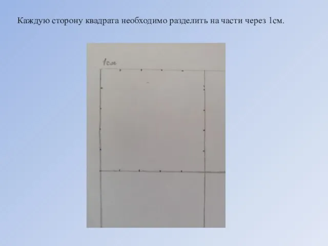 Каждую сторону квадрата необходимо разделить на части через 1см.