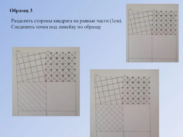 Образец 3 Разделить стороны квадрата на равные части (1см). Соединить точки под линейку по образцу
