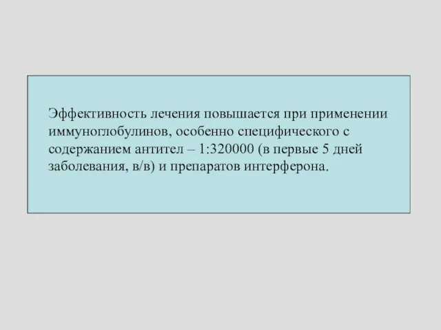 Эффективность лечения повышается при применении иммуноглобулинов, особенно специфического с содержанием антител