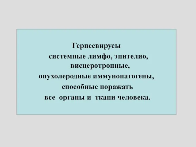 Герпесвирусы системные лимфо, эпителио, висцеротропные, опухолеродные иммунопатогены, способные поражать все органы и ткани человека.