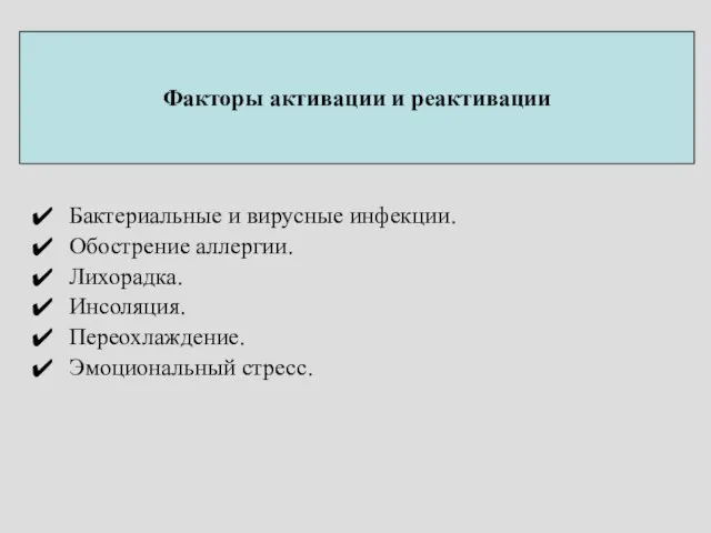 Факторы активации и реактивации Бактериальные и вирусные инфекции. Обострение аллергии. Лихорадка. Инсоляция. Переохлаждение. Эмоциональный стресс.