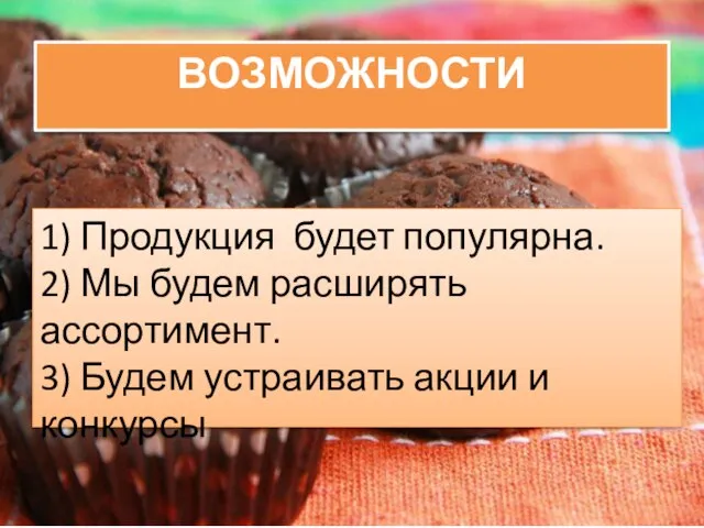 ВОЗМОЖНОСТИ 1) Продукция будет популярна. 2) Мы будем расширять ассортимент. 3) Будем устраивать акции и конкурсы