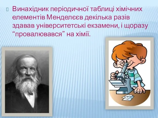 Винахідник періодичної таблиці хімічних елементів Менделєєв декілька разів здавав університетські екзамени, і щоразу “провалювався” на хімії.