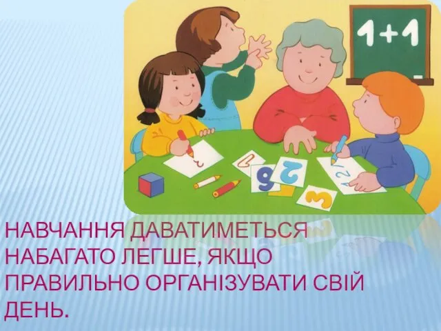 НАВЧАННЯ ДАВАТИМЕТЬСЯ НАБАГАТО ЛЕГШЕ, ЯКЩО ПРАВИЛЬНО ОРГАНІЗУВАТИ СВІЙ ДЕНЬ.