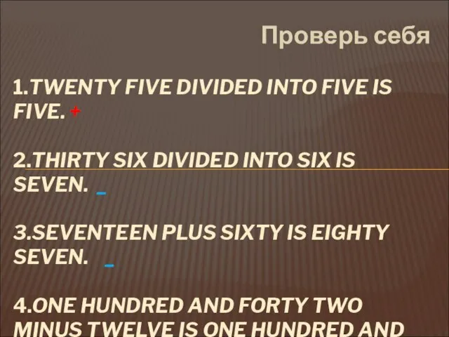 Проверь себя 1.TWENTY FIVE DIVIDED INTO FIVE IS FIVE. + 2.THIRTY