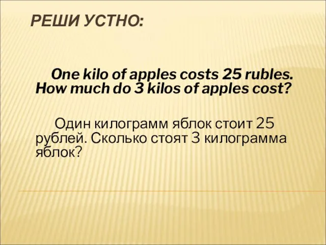 РЕШИ УСТНО: One kilo of apples costs 25 rubles. How much