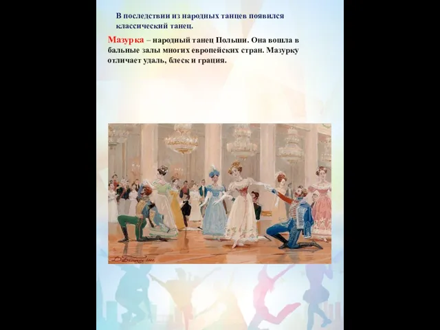 В последствии из народных танцев появился классический танец. Мазурка – народный