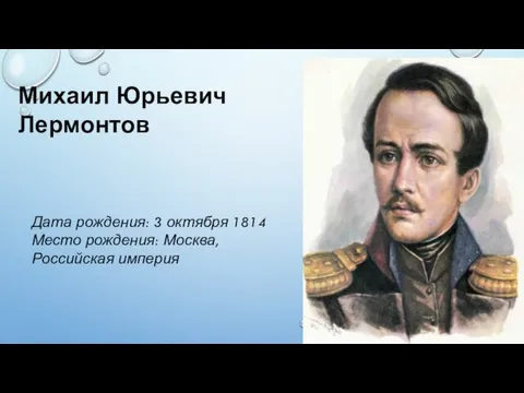 Михаил Юрьевич Лермонтов Дата рождения: 3 октября 1814 Место рождения: Москва, Российская империя