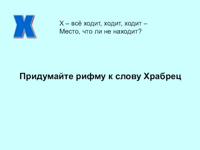 Придумайте рифму к слову Храбрец Х Х – всё ходит, ходит,