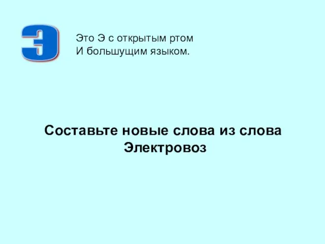 Составьте новые слова из слова Электровоз Э Это Э с открытым ртом И большущим языком.