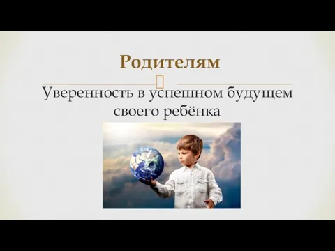 Уверенность в успешном будущем своего ребёнка Родителям