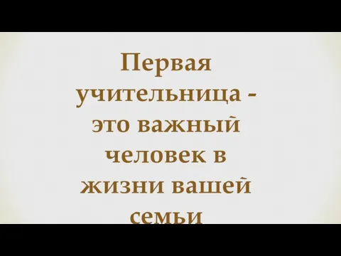 Первая учительница - это важный человек в жизни вашей семьи