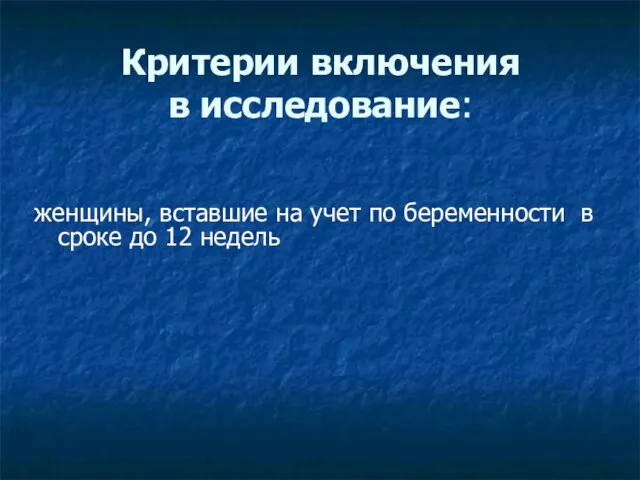 Критерии включения в исследование: женщины, вставшие на учет по беременности в сроке до 12 недель