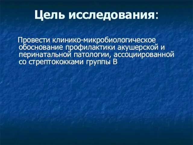 Цель исследования: Провести клинико-микробиологическое обоснование профилактики акушерской и перинатальной патологии, ассоциированной со стрептококками группы В