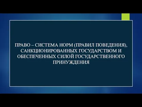 ПРАВО – СИСТЕМА НОРМ (ПРАВИЛ ПОВЕДЕНИЯ), САНКЦИОНИРОВАННЫХ ГОСУДАРСТВОМ И ОБЕСПЕЧЕННЫХ СИЛОЙ ГОСУДАРСТВЕННОГО ПРИНУЖДЕНИЯ