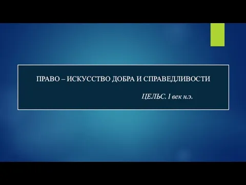 ПРАВО – ИСКУССТВО ДОБРА И СПРАВЕДЛИВОСТИ ЦЕЛЬС. I век н.э.