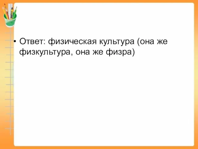 Ответ: физическая культура (она же физкультура, она же физра)