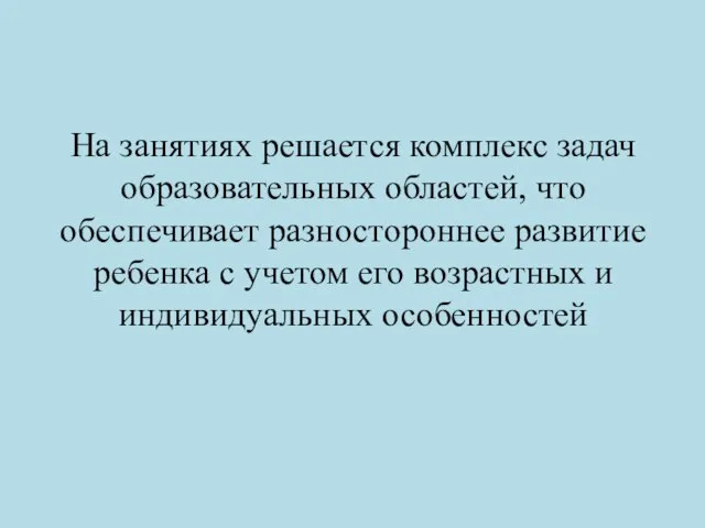 На занятиях решается комплекс задач образовательных областей, что обеспечивает разностороннее развитие