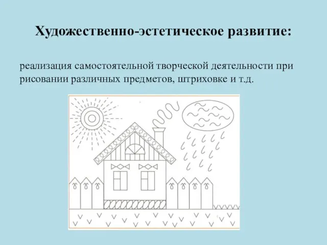 Художественно-эстетическое развитие: реализация самостоятельной творческой деятельности при рисовании различных предметов, штриховке и т.д.