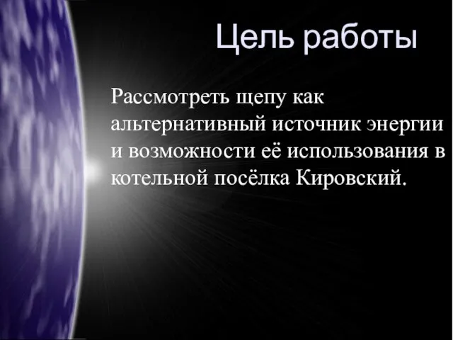 Цель работы Рассмотреть щепу как альтернативный источник энергии и возможности её использования в котельной посёлка Кировский.