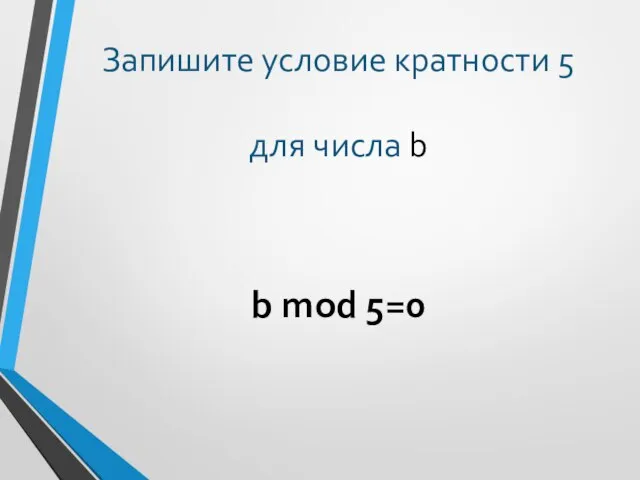 Запишите условие кратности 5 для числа b b mod 5=0